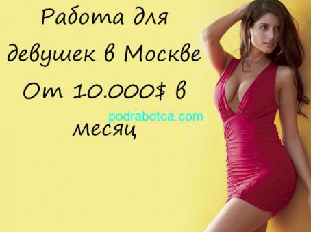 Работа для девушек на выезд. Лучшие условия в Москве. 10,000 $ в месяц.